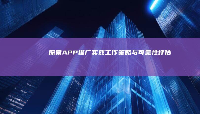 探索APP推广实效：工作策略与可靠性评估