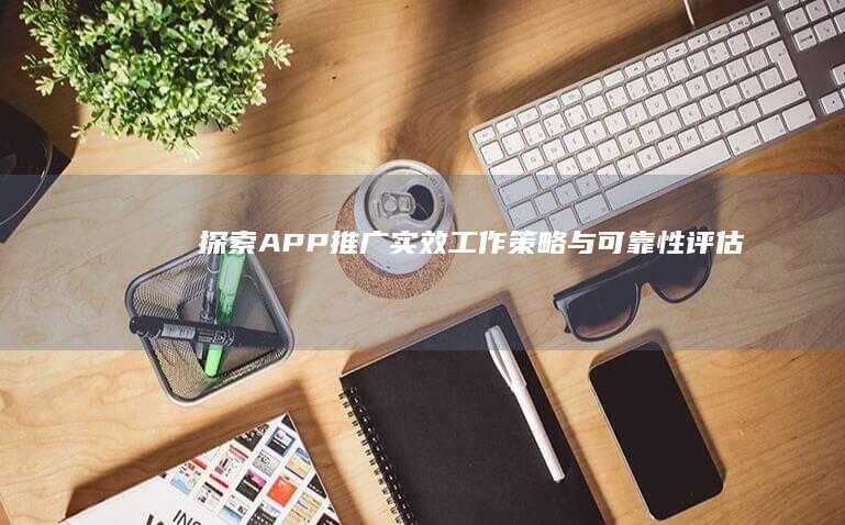 探索APP推广实效：工作策略与可靠性评估